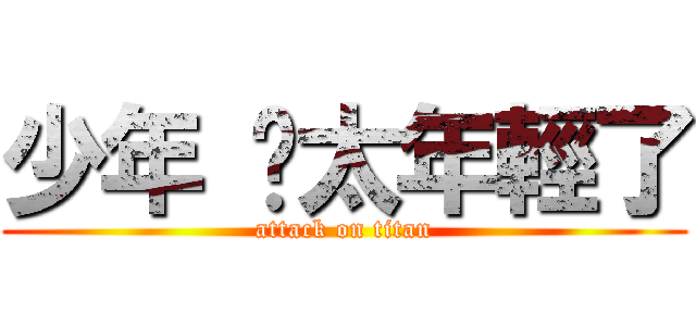 少年 你太年輕了 (attack on titan)