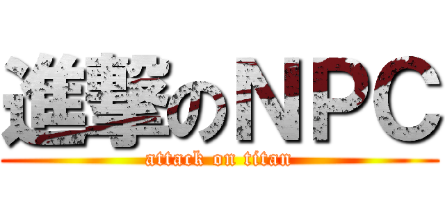 進撃のＮＰＣ (attack on titan)