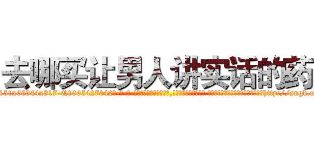 去哪买让男人讲实话的药 (去哪买让男人讲实话的药【电-话151x68344x817-Q1065427042元-吉-药-业】我们做的是长期生意,靠的是老客户长期支持 去哪买让男人讲实话的药在发表了一篇http://sngk.net/WIkgUK

参考消息网我们做的是长期生意,靠的是老客户长期支持也许我们早该意识到，就连鲍勃·霍斯金斯（金球奖戏剧类电影男主角 
)
