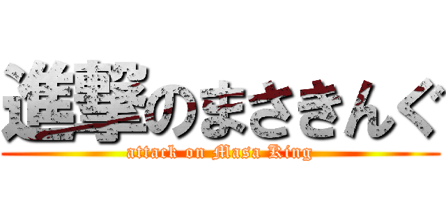 進撃のまさきんぐ (attack on Masa King)