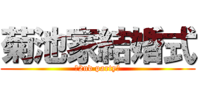 菊池家結婚式 (～2nd party～)