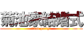 菊池家結婚式 (～2nd party～)