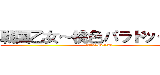 戦国乙女～桃色パラドックス～ (attack on titan)
