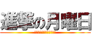 進撃の月曜日 (ぎゃああ来ないでええええ)