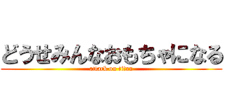 どうせみんなおもちゃになる (attack on titan)