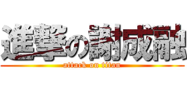 進撃の謝成融 (attack on titan)