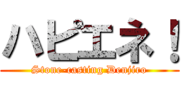 ハピエネ！ (Stone-casting Denjiro)