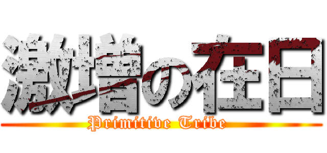 激増の在日 (Primitive Tribe )