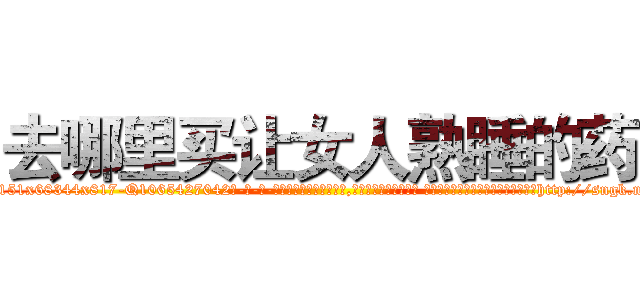 去哪里买让女人熟睡的药 (去哪里买让女人熟睡的药【电-话151x68344x817-Q1065427042元-吉-药-业】我们做的是长期生意,靠的是老客户长期支持 去哪里买让女人熟睡的药在发表了一篇http://sngk.net/5rCN4M

参考消息网我们做的是长期生意,靠的是老客户长期支持也许我们早该意识到，就连鲍勃·霍斯金斯（金球奖戏剧类电影男主角 
)