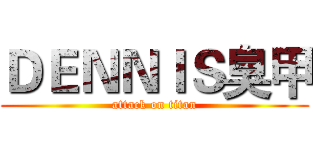 ＤＥＮＮＩＳ臭甲 (attack on titan)