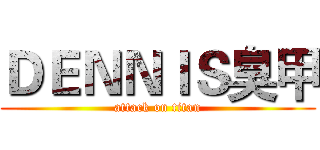 ＤＥＮＮＩＳ臭甲 (attack on titan)