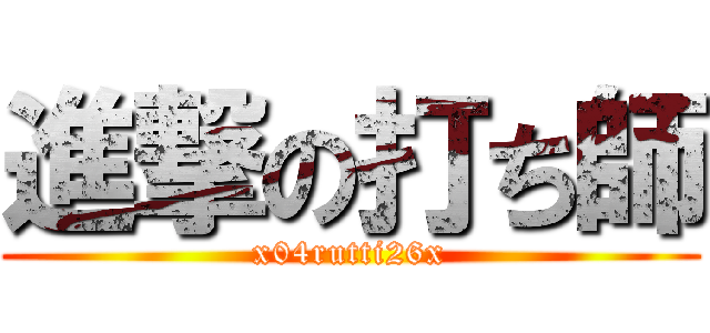 進撃の打ち師 (x04rutti26x)