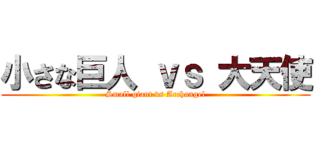 小さな巨人 ｖｓ 大天使 (Small giant vs Archangel)
