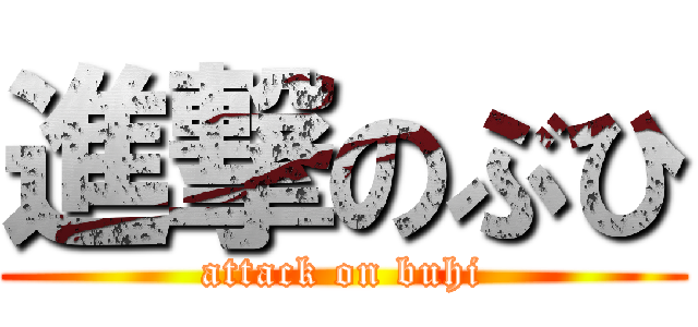 進撃のぶひ (attack on buhi)