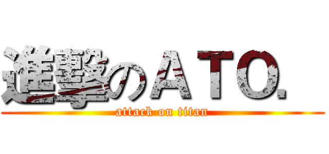 進擊のＡＴＯ． (attack on titan)