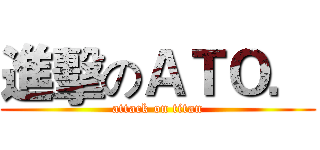 進擊のＡＴＯ． (attack on titan)