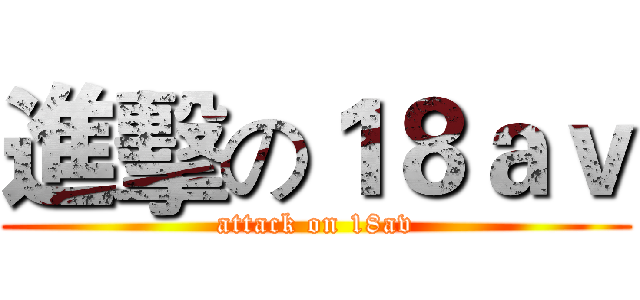 進擊の１８ａｖ (attack on 18av)