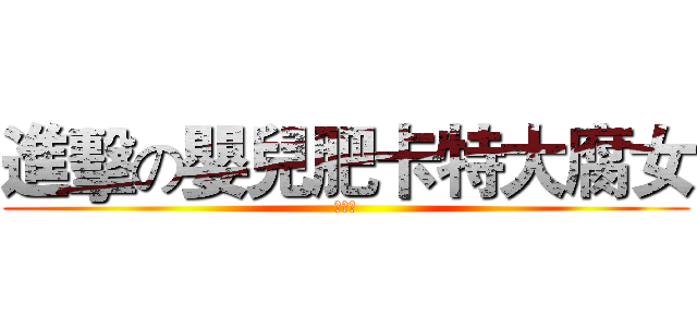 進擊の嬰兒肥卡特大腐女 (曾昭瑀)