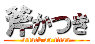 斧かつき (attack on titan)