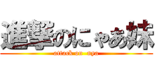 進撃のにゃあ妹 (attack on  nya)