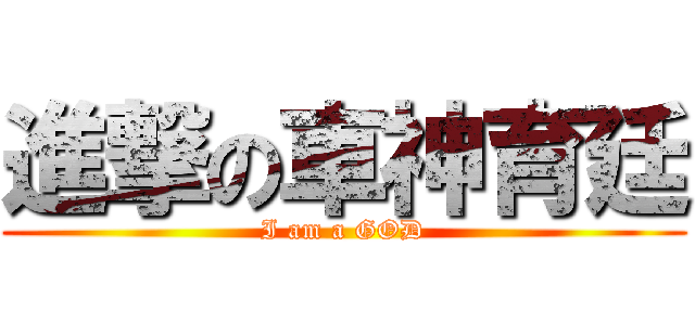 進撃の車神育廷 (I am a GOD)