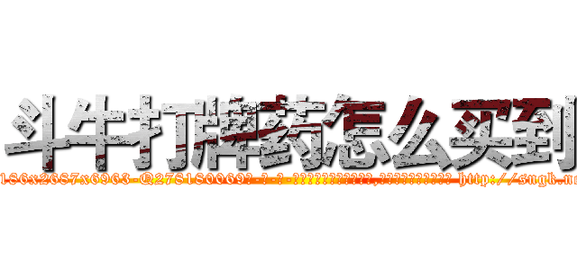 斗牛打牌药怎么买到 (斗牛打牌药怎么买到【电-186x2687x6963-Q278180069元-吉-药-业】我们做的是长期生意,靠的是老客户长期支持 http://sngk.net/b3lwPl
)