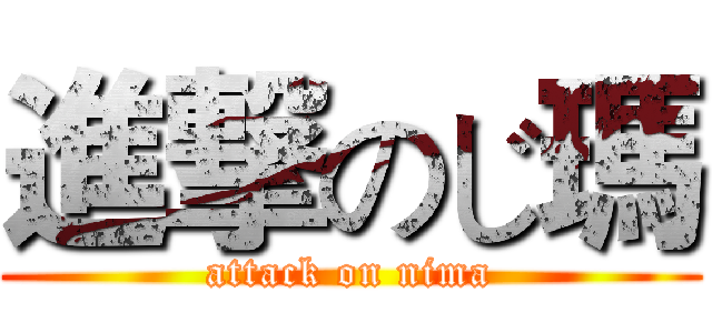 進撃のじ瑪 (attack on nima)