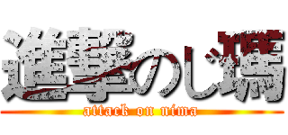 進撃のじ瑪 (attack on nima)