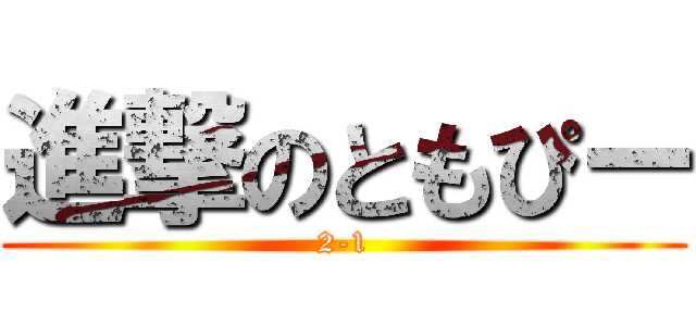 進撃のともぴー (2-1)