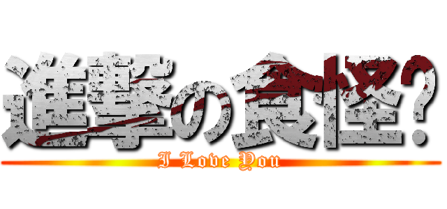 進撃の食怪♡ (I Love You)