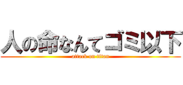 人の命なんてゴミ以下 (attack on titan)