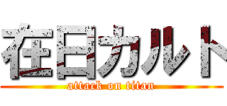 在日カルト (attack on titan)