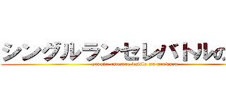 シングルランセレバトルの裏技 (single ransere battle no urawaza)