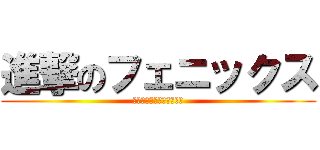 進撃のフェニックス (フェニックス、やってる？)