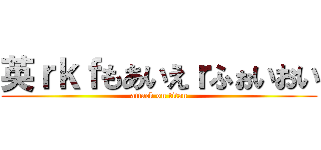 英ｒｋｆもあいえｒふぉいおい (attack on titan)