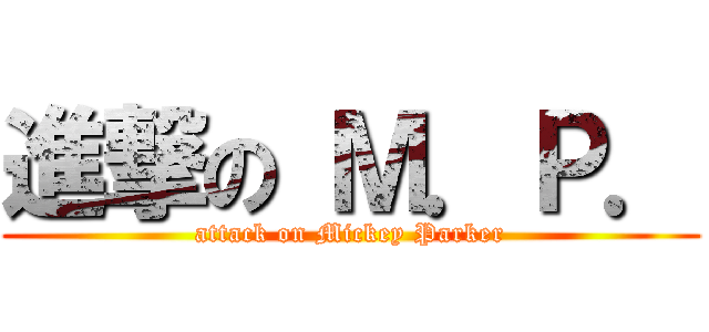 進撃の Ｍ．Ｐ． (attack on Mickey Parker)