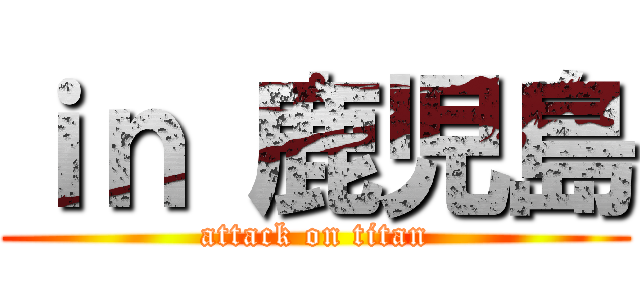 ｉｎ 鹿児島 (attack on titan)