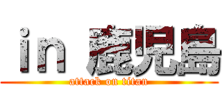 ｉｎ 鹿児島 (attack on titan)