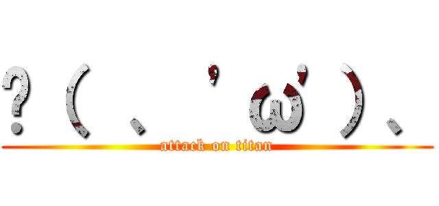 ◞（  、 'ω'）、 (attack on titan)