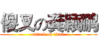 傻叉の龚颖鹏 (attack on titan)