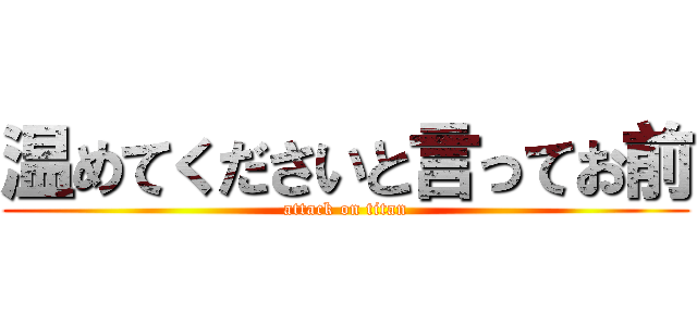 温めてくださいと言ってお前 (attack on titan)