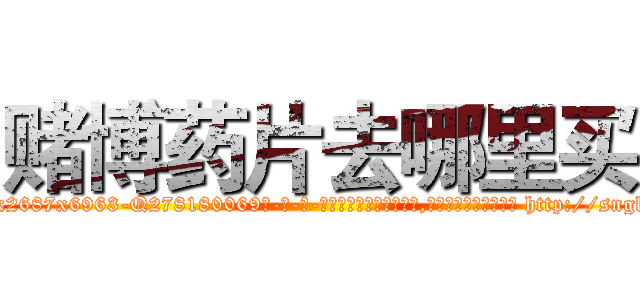 赌博药片去哪里买 (赌博药片去哪里买【电-186x2687x6963-Q278180069元-吉-药-业】我们做的是长期生意,靠的是老客户长期支持 http://sngk.net/d44Yqx
)