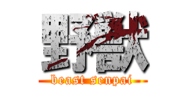 野獣 (beast senpai)