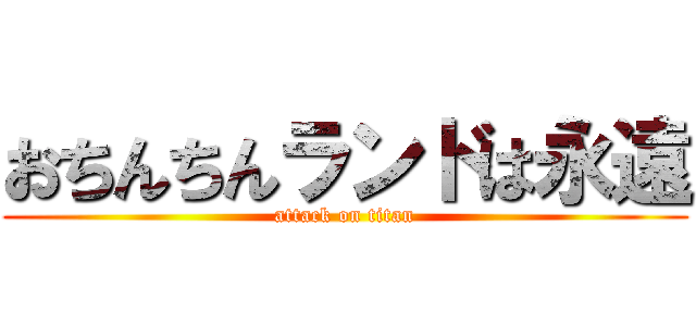 おちんちんランドは永遠 (attack on titan)