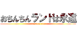 おちんちんランドは永遠 (attack on titan)