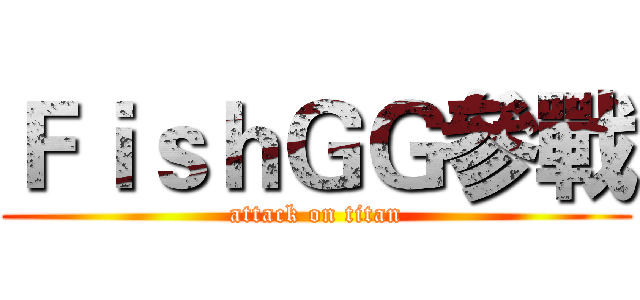 ＦｉｓｈＧＧ參戰 (attack on titan)