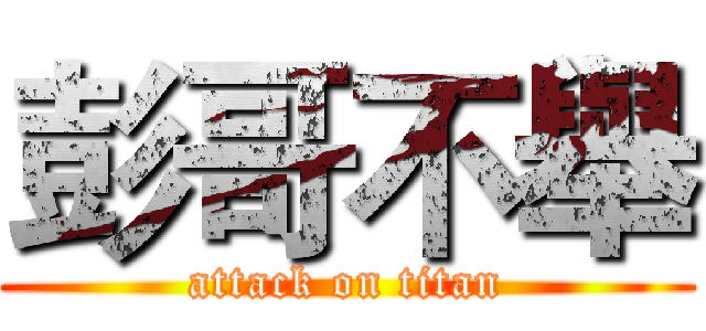 彭哥不舉 (attack on titan)