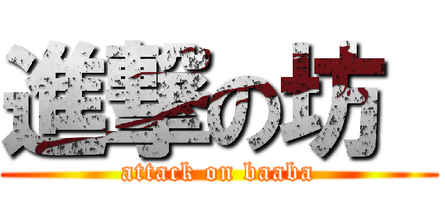 進撃の坊  (attack on baaba)