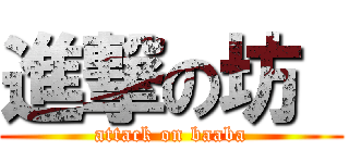 進撃の坊  (attack on baaba)