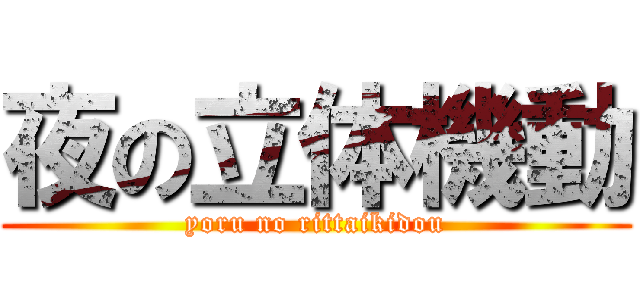 夜の立体機動 (yoru no rittaikidou)